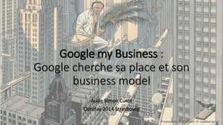 Google my Business :
Google cherche sa place et son
business model
Aude Simon Curot
Optiday 2014 Strasbourg
 