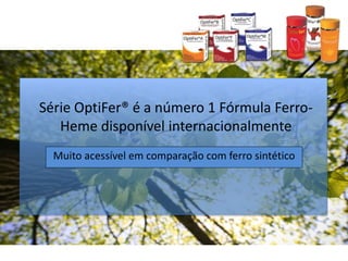 Série OptiFer® é a número 1 Fórmula Ferro-
Heme disponível internacionalmente
Muito acessível em comparação com ferro sintético
 