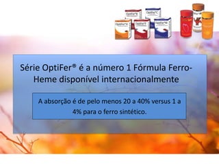 Série OptiFer® é a número 1 Fórmula Ferro-
Heme disponível internacionalmente
A absorção é de pelo menos 20 a 40% versus 1 a
4% para o ferro sintético.
 