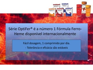 Série OptiFer® é a número 1 Fórmula Ferro-
Heme disponível internacionalmente
Fácil dosagem, 1 comprimido por dia.
- Tolerância e eficácia são estáveis
 