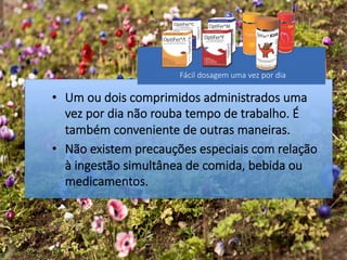 •  Um ou dois comprimidos administrados uma
vez por dia não rouba tempo de trabalho. É
também conveniente de outras maneiras. 
•  Não existem precauções especiais com relação
à ingestão simultânea de comida, bebida ou
medicamentos.
Fácil dosagem uma vez por dia
 
