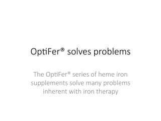 Op#Fer® solves problems
The Op#Fer® series of heme iron
supplements solve many problems
inherent with iron therapy
 