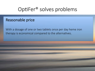 Op#Fer® solves problems
Reasonable price

With a dosage of one or two tablets once per day heme iron
therapy is economical...