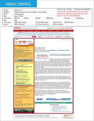 MEDIA CLIPPING
Media         :   Radar.co.id                                                   AD Value: Rp 750.000,-          PR Value: Rp 6.000.000,-
Headline      :   Essilor Luncurkan Lensa Anti Kabut: Lensa Optifog             radar.co.id has 1.595.440 traffic rank in world by alexa
Editor        :   tarsihekaputra                                                Daily pageview: 689 viewer I Daily Ads Revenue: $2.07
Time          :   June, 23 2011                                                 Rating: 1.5 out of 5.0 by WebsiteOutlook
Type & Size   :      Color         B/W              Small            Medium                     Large                Full Page
Page          :   Blog
News Type     :      Headline Depan                    Headline Dalam       Berita Foto          Berita Biasa
Source        :      Press Release                     Press Conference     News Agency
 