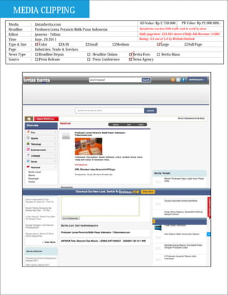 MEDIA CLIPPING
Media         :   Lintasberita.com                                               AD Value: Rp 2.750.000             PR Value: Rp 22.000.000,-
Headline      :   Produsen Lensa Perancis Bidik Pasar Indonesia                 lintasberita.com has 3300 traffic rank in world by alexa

Editor        :   iprnews - Tribun                                              Daily pageview: 333.333 viewer I Daily Ads Revenue: $1002
Time          :   June, 24 2011                                                 Rating: 3.5 out of 5.0 by WebsiteOutlook
Type & Size   :      Color          B/W             Small            Medium                      Large                    Full Page
Page          :   Industries, Trade & Servises
News Type     :      Headline Depan                    Headline Dalam       Berita Foto           Berita Biasa
Source        :      Press Release                     Press Conference     News Agency
 