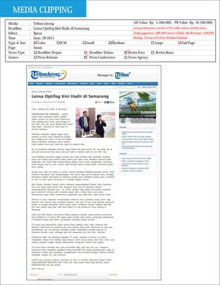 MEDIA CLIPPING
Media         :   Tribun Jateng                                                 AD Value: Rp 5.500.000,- PR Value: Rp 16.500.000,-
Headline      :   Lensa Optifog Kini Hadir di Semarang                          jateng.tribunnews.com has 5791 traffic rank in world by alexa
Editor        :   Bpras                                                        Daily pageview: 189.949 viewer I Daily Ads Revenue: $569.85
Time          :   June, 28 2011                                                Rating: 3.0 out of 5.0 by WebsiteOutlook
Type & Size   :      Color         B/W              Small            Medium                      Large                  Full Page
Page          :   bisnis
News Type     :      Headline Depan                    Headline Dalam       Berita Foto           Berita Biasa
Source        :      Press Release                     Press Conference     News Agency
 