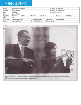 MEDIA CLIPPING
Media         :   Harian Semarang Print                              AD Value: Rp 7000.000
Headline      :   Lensa Optifog                                      PR Value: Rp 35.000.000,-
Editor        :   Nuh/Tab                                            (3 clm x 135 mmk /bw)
Time          :   June, 27 2011
Type & Size   :      Color         B/W    Small          Medium                  Large           Full Page
Page          :   14
News Type     :      Headline Depan         Headline Dalam        Berita Foto     Berita Biasa
Source        :      Press Release          Press Conference      News Agency
 
