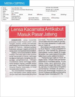 MEDIA CLIPPING
Media         :   Suara Merdeka Print                                         AD Value: Rp 3.850.000,-
Headline      :   Lensa Kacamata Anti Kabut Masuk Jateng                      PR Value: Rp 11.550.000,-
Editor        :   H-31                                                        (2 clm x 120 mmk /fc)
Time          :   June, 28 2011
Type & Size   :     Color         B/W             Small           Medium                   Large           Full Page
Page          :   Semarang Metro
News Type     :     Headline Depan                  Headline Dalam       Berita Foto        Berita Biasa
Source        :     Press Release                   Press Conference     News Agency
 