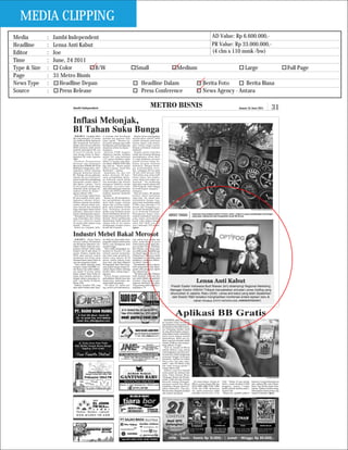 MEDIA CLIPPING
Media         :   Jambi Independent                                 AD Value: Rp 6.600.000,-
Headline      :   Lensa Anti Kabut                                  PR Value: Rp 33.000.000,-
Editor        :   Joe                                               (4 clm x 110 mmk /bw)
Time          :   June, 24 2011
Type & Size   :     Color          B/W   Small          Medium                   Large          Full Page
Page          :   31 Metro Bisnis
News Type     :     Headline Depan         Headline Dalam        Berita Foto     Berita Biasa
Source        :     Press Release          Press Conference      News Agency - Antara
 