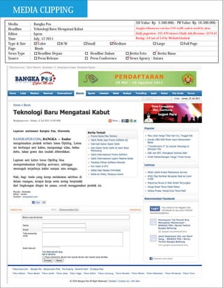 MEDIA CLIPPING
Media         :   Bangka Pos                                                AD Value: Rp 5.500.000,- PR Value: Rp 16.500.000,-
Headline      :   Teknologi Baru Mengatasi Kabut                            bangka.tribunnews.com has 5745 traffic rank in world by alexa

Editor        :   bpras                                                     Daily pageview: 191.470 viewer I Daily Ads Revenue: $574.41
Time          :   July, 12 2011                                             Rating: 3.0 out of 5.0 by WebsiteOutlook
Type & Size   :      Color         B/W           Small           Medium                     Large                 Full Page
Page          :    Bisnis
News Type     :      Headline Depan                Headline Dalam       Berita Foto          Berita Biasa
Source        :      Press Release                 Press Conference     News Agency - Antara
 