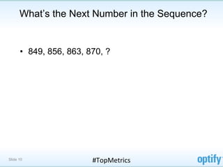 What’s the Next Number in the Sequence?


      •  849, 856, 863, 870, ?




Slide 10                 #TopMetrics	
  
 
