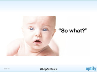 Slide 37   #TopMetrics	
  
 