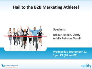 Hail	
  to	
  the	
  B2B	
  Marke/ng	
  Athlete!
                                               	
  



                              Speakers:	
  
                              	
  
                              Uri	
  Bar-­‐Joseph,	
  Op0fy	
  
                              	
  
                              Ariella	
  Robison,	
  Varolii	
  
                              	
  

                              Wednesday	
  September	
  12,	
  	
  
                              1	
  pm	
  ET	
  (10	
  am	
  PT)	
  
 