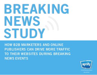 BREAKING
NEWS
STUDY
HOW B2B MARKETERS AND ONLINE 				
PUBLISHERS CAN DRIVE MORE TRAFFIC 			
TO THEIR WEBSITES DURING BREAKING 		
NEWS EVENTS


                                        Inbound Marketing Software				
                                           www.optify.net
 