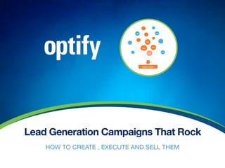 Lead Generation Campaigns That Rock
HOW TO CREATE , EXECUTE AND SELL THEM
 