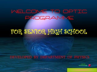 WELCOME TO OPTIC
PROGRAMME

FOR SENIOR HIGH SCHOOL

DEVELOPED BY DEPARTMENT OF PHYSICS
next

 