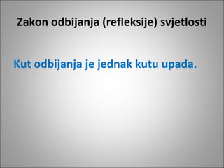 Zakon odbijanja (refleksije) svjetlosti
Kut odbijanja je jednak kutu upada.

 