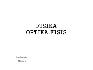 FISIKA
OPTIKA FISIS
Diva Syachrani
XI Mipa 6
 