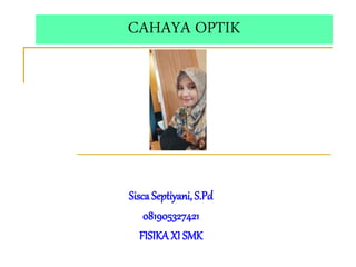 CAHAYA OPTIK
Sisca Septiyani, S.Pd
081905327421
FISIKAXI SMK
 