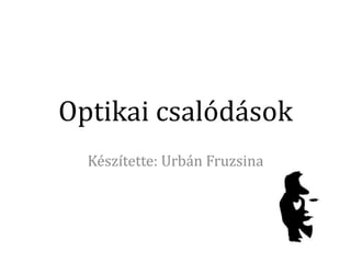 Optikai csalódások
Készítette: Urbán Fruzsina
 
