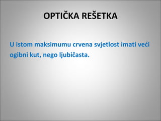 OPTIČKA REŠETKA
U istom maksimumu crvena svjetlost imati veći
ogibni kut, nego ljubičasta.
 

 