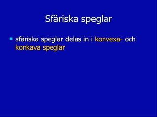 Sfäriska speglar
   sfäriska speglar delas in i konvexa- och
    konkava speglar
 