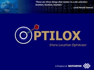 ‘There are three things that matter in a site selection: location, location, location.’ - Lord Harold Samuel PTILOX Store Location Optimizer A Product of  DATAWISE 