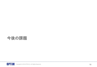 今後の課題
18Copyright © 2016 OPTiM Co. All Rights Reserved.
 