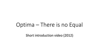 Optima – There is no Equal
Short introduction video (2012)
 