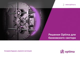www.optima.ru




                                       Решения Optima для
                                       банковского сектора



Cозидаем будущее, управляя настоящим
 