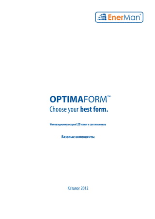 OPTIMAFORM™
Choose your best form.
Инновационная серия LED ламп и светильников


        Базовые компоненты




             Каталог 2012
 