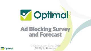 Ad Blocking Survey
and Forecast
© Op%mal.com Corp. 2016
All Rights Reserved
 