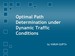 Optimal Path Determination under Dynamic Traffic Conditions by VARUN GUPTA 