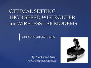OPTIMAL SETTING 
HIGH SPEED WIFI ROUTER 
for WIRELESS USB MODEMS 
{ 
OPTION GLOBESURFER X.1 
By: Mochamad Yusuf 
www.kampunginggris.co 
 