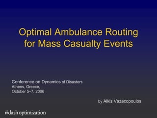 Optimal Ambulance Routing
    for Mass Casualty Events


Conference on Dynamics of Disasters
Athens, Greece,
October 5–7, 2006

                                      by Alkis Vazacopoulos
 