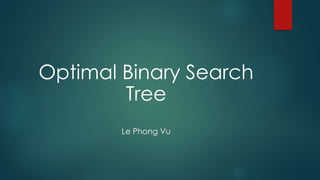 Optimal Binary Search
Tree
Le Phong Vu
 