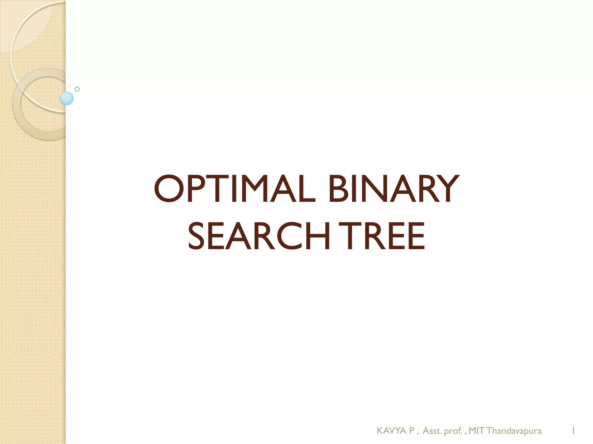 OPTIMAL BINARY
SEARCH TREE
1KAVYA P , Asst. prof. , MIT Thandavapura
 
