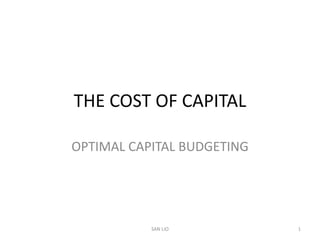 THE COST OF CAPITAL

OPTIMAL CAPITAL BUDGETING




           SAN LIO          1
 