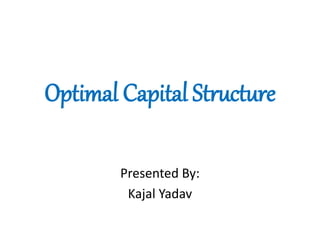 Optimal Capital Structure
Presented By:
Kajal Yadav
 
