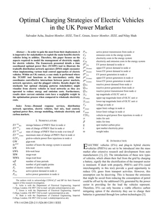 1




      Optimal Charging Strategies of Electric Vehicles
                in the UK Power Market
              Salvador Acha, Student Member, IEEE, Tim C. Green, Senior Member, IEEE, and Nilay Shah




    Abstract — In order to gain the most from their deployment, it       PTα          active power transmission from node α
is imperative for stakeholders to exploit the main benefits electric     CE           emission costs in the energy system
vehicles bring to utilities. Therefore, this paper focuses on the        CP           electricity costs in the energy system
aspects required to model the management of electricity supply           CPE          electricity and emission costs in the energy system
for electric vehicles. The framework presented details a time
                                                                         PevDα        EV power demand in node α
coordinated optimal power flow (TCOPF) tool to illustrate the
tradeoffs distribution network operators (DNO) might encounter           PevDα,max    upper EV power demand in node α
when implementing various load control approaches of electric            PevDα,min    lower EV power demand in node α
vehicles. Within an UK context, a case study is performed where          PevGα        EV power generation in node α
the TCOPF tool functions as the intermediary entity that                 PevGα,max    upper EV power generation in node α
coordinates cost-effective interactions between power markets,           PevGα,min    lower EV power generation in node α
network operators, and the plugged vehicles. Results depict the
                                                                         Q Dα         reactive power demand from node α
stochastic but optimal charging patterns stakeholders might
visualise from electric vehicles in local networks as they are           Q Gα         reactive power generation from node α
operated to reduce energy and emission costs. Furthermore,               QTα          reactive power transmission from node α
results show current emission costs have a negligible weight in          |t|α         tap magnitude of OLTC unit α
the optimisation process when compared to wholesale electricity          |t|α,max     upper tap magnitude limit of OLTC unit α
costs.
                                                                         |t|α,min     lower tap magnitude limit of OLTC unit α
   Index Terms—Demand response services, distribution                    Vα           voltage at node α
network operation, electric vehicles, fuel mix, load control,            Vα,max       upper limit voltage in node α
optimal power flow, storage modelling, wholesale electricity and         Vα,min       lower limit voltage in node α
carbon markets.                                                          V2Gα         vehicle-to-grid power flow injections in node α
                                                                         α            index for unit
                        I. NOMENCLATURE                                  β            index for time
EV socBα      storage balance of PHEV fleet in node α                    χ            spot market carbon price
EV socα       state of charge of PHEV fleet in node α                    ε            spot market electricity price
EV socα,β     state of charge of PHEV fleet in node α at time β          ω            weight index
EV socα,max   maximum state of charge of PHEV fleet in node α
G2Vα          grid-to-vehicle power flow injections in node α
GW            giga-watt                                                                         II. INTRODUCTION
hrtotal
kW
kWh
              number of hours the energy system is assessed
              kilo-watt
              kilo-watt hour
                                                                         E    LECTRIC vehicles (EVs) and plug-in hybrid electric
                                                                              vehicles (PHEVs) are set to be introduced into the mass
                                                                         market after extensive research and development from auto
MW            mega-watt                                                  manufacturers [1], [2]. The introductions of these new types
MWh           mega-watt hour                                             of vehicles, which obtain their fuel from the grid by charging
nβ            number of time periods                                     a battery, signify that the electrification of the transport sector
nSe           number of grid supply points                               is imminent. If dealt with properly, PHEVs and EVs (used
Pn            number of electric nodes                                   interchangeably in this text) provide a good opportunity to
PDα           active power demand in node α                              reduce CO2 gases from transport activities. However, this
PGα           active power generation in node α                          assumption can be deceiving. This is because the emissions
                                                                         that might be saved from reducing the consumption of petrol
   The authors wish to acknowledge CONACyT and BP for their financial
                                                                         could be off-set by the additional CO2 generated by the power
support of this research investigation.
   S. Acha is with the Department of Electrical Engineering, Imperial    sector in providing for the load the vehicles represent.
College, London, UK SW7 2AZ (e-mail: salvador.acha@imperial.ac.uk).      Therefore, EVs can only become a viable effective carbon
   T. Green is with the Department of Electrical Engineering, Imperial   mitigating option if the electricity they use to charge their
College, London, UK SW7 2AZ (e-mail: t.green@imperial.ac.uk).
   N. Shah is with the Department of Chemical Engineering, Imperial      batteries is generated through low carbon technologies [3].
College, London, UK SW7 2AZ (e-mail: n.shah@imperial.ac.uk).

 978-1-61284-220-2/11/$26.00 ©2011 IEEE
 