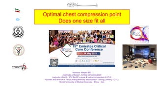 Optimal chest compression point
Does one size fit all
Mansoor Masjedi MD
Associate professor , Critical care consultant
Instructor of AHA , ICU BASIC course & Instructor potential of ATLS
Founder and director of Fars Cardiopulmonary resuscitation Training Center ( FCTC )
Shiraz University of Medical Sciences , Shiraz , Iran
 
