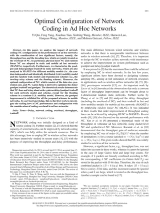 IEEE TRANSACTIONS ON VEHICULAR TECHNOLOGY, VOL. 64, NO. 5, MAY 2015 2001
Optimal Conﬁguration of Network
Coding in Ad Hoc Networks
Yi Qin, Feng Yang, Xiaohua Tian, Xinbing Wang, Member, IEEE, Hanwen Luo,
Haiquan Wang, Member, IEEE, and Mohsen Guizani, Fellow, IEEE
Abstract—In this paper, we analyze the impact of network
coding (NC) conﬁguration on the performance of ad hoc networks
with the consideration of two signiﬁcant factors, namely, the
throughput loss and the decoding loss, which are jointly treated as
the overhead of NC. In particular, physical-layer NC and random
linear NC are adopted in static and mobile ad hoc networks
(MANETs), respectively. Furthermore, we characterize the good-
put and delay/goodput tradeoff in static networks, which are also
analyzed in MANETs for different mobility models (i.e., the ran-
dom independent and identically distributed (i.i.d.) mobility model
and the random walk model) and transmission schemes (i.e., the
two-hop relay scheme and the ﬂooding scheme). Moreover, the
optimal conﬁguration of NC, which consists of the data size, gen-
eration size, and NC Galois ﬁeld, is derived to optimize the delay/
goodput tradeoff and goodput. The theoretical results demonstrate
that NC does not bring about order gain on delay/goodput tradeoff
for each network model and scheme, except for the ﬂooding
scheme in a random i.i.d. mobility model. However, the goodput
improvement is exhibited for all the proposed schemes in mobile
networks. To our best knowledge, this is the ﬁrst work to investi-
gate the scaling laws of NC performance and conﬁguration with
the consideration of coding overhead in ad hoc networks.
Index Terms—Delay, network coding, overhead, throughput,
tradeoff.
I. INTRODUCTION
NETWORK coding was initially designed as a kind of
source coding [1]. Further studies [2], [3] showed that the
capacity of wired networks can be improved by network coding
(NC), which can fully utilize the network resources. Due to
this advantage, how to employ NC in wireless ad hoc networks
has been intensively studied in recent years [4], [5] with the
purpose of improving the throughput and delay performance.
Manuscript received July 16, 2013; revised April 12, 2014; accepted June 15,
2014. Date of publication June 30, 2014; date of current version May 12, 2015.
This work was supported in part by the National Natural Science Foundation
of China under Grant 61325012 and Grant 61271219, by the China Ministry
of Education Doctor Program under Grant 20130073110025, by the Shanghai
Basic Research Key Project under Grant 11JC1405100, by the Shanghai
International Cooperation Project under Grant 13510711300, and by the open
research fund of Zhejiang Provincial Key Lab of Data Storage and Transmission
Technology, Hangzhou Dianzi University, under Grant 201306. The review of
this paper was coordinated by Prof. F. R. Yu.
Y. Qin, F. Yang, X. Tian, X. Wang, and H. Luo are with the Department of
Electric Engineering, Shanghai Jiao Tong University, Shanghai 200240, China
(e-mail: qinyi_33@sjtu.edu.cn; yangfeng@sjtu.edu.cn; xtian@sjtu.edu.cn;
xwang8@sjtu.edu.cn; hwluo@sjtu.edu.cn).
H. Wang is with the Department of Communication Engineering, Hangzhou
Dianzi University, Hangzhou 310018, China (e-mail: tx_wang@hdu.edu.cn).
M. Guizani is with the Department of Computer Science, Western Michigan
University, Kalamazoo, MI 49008-5314 USA (e-mail: mguizani@ieee.org).
Color versions of one or more of the ﬁgures in this paper are available online
at http://ieeexplore.ieee.org.
Digital Object Identiﬁer 10.1109/TVT.2014.2333536
The main difference between wired networks and wireless
networks is that there is nonignorable interference between
nodes in wireless networks [6], [7]. Therefore, it is important
to design the NC in wireless ad hoc networks with interference
to achieve the improvement on system performance such as
goodput and delay/goodput tradeoff.
It was proved in [2] that the maximum ﬂow could be achieved
by employing NC in wired networks. In the last few years,
signiﬁcant efforts have been devoted to designing schemes
adopting NC, aiming at full utilization of network resources
in applications such as wireless ad hoc networks [4], [5], [8]–
[14], peer-to-peer networks [15], etc. An important work by
Liu et al. in [4] introduced the observation that only a constant
factor of throughput improvement can be brought about to
k-dimensional random static networks. Further works by
Zhang et al. in [5] and [8] analyzed the delay, throughput
(including the overhead of NC), and their tradeoff in fast and
slow mobility models for mobile ad hoc networks (MANETs)
by employing random linear NC (RLNC). It was indicated
in their results that order improvement of throughput scaling
laws can be achieved by adopting RLNC in MANETs. Recent
works [9], [10] also focused on the network performance with
NC. Yan et al. in [9] presented a theoretical study of the
throughput in vehicular ad hoc networks using packet-level
NC and symbol-level NC. Moreover, Karande et al. in [10]
demonstrated that the throughput gain of multicast networks
by employing NC was of order O(
√
log n)1
when the number
of destinations m for a source satisﬁed m = O(n/ log3
n) and
m = Ω(n/ log n). The given works showed that NC was widely
studied in wireless ad hoc networks.
However, a signiﬁcant factor, e.g., throughput loss, was not
taken into account in these works, whereas it cannot be ignored
in the case of large Galois ﬁeld and large hop counts. For
example, if k packets are linearly combined according to NC,
the corresponding k NC coefﬁcients (in Galois ﬁeld Fq) are
stored in the packet with B-bit data. Therefore, the size of each
combined packet is (B + k log q) bits. It takes (B + k log q)
bits to convey B-bit data, and this increment cannot be ignored
when q and k are large, which is treated as the throughput loss.
Another example can be found in [17].
1We use standard asymptotic notations in our paper. Consider two non-
negative functions f(·) and g(·): 1) f(n) = o(g(n)) means limn→∞ f(n)/
g(n) = 0; 2) f(n) = O(g(n)) means limn→∞ f(n)/g(n) < ∞; 3) f(n) =
ω(g(n)) means limn→∞ f(n)/g(n) = ∞; 4) f(n) = Ω(g(n)) means
limn→∞ f(n)/g(n) > 0; 5) f(n) = Θ(g(n)) means f(n) = O(g(n)) and
g(n) = O(f(n)).
0018-9545 © 2014 IEEE. Personal use is permitted, but republication/redistribution requires IEEE permission.
See http://www.ieee.org/publications_standards/publications/rights/index.html for more information.
 