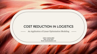 COST REDUCTION IN LOGISTICS
An Application of Linear Optimisation Modeling
Author: Anthony Mok
Date: 16 Nov 2023
Email: xxiaohao@yahoo.com
 
