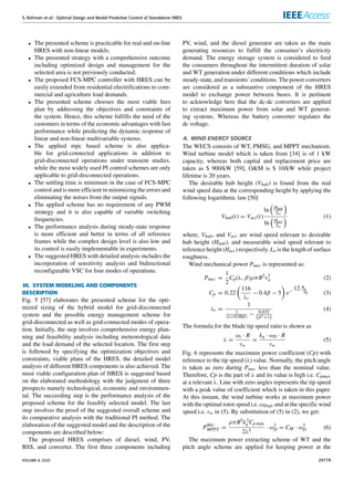 S. Rehman et al.: Optimal Design and Model Predictive Control of Standalone HRES
• The presented scheme is practicable for real and on-line
HRES with non-linear models.
• The presented strategy with a comprehensive outcome
including optimized design and management for the
selected area is not previously conducted.
• The proposed FCS-MPC controller with HRES can be
easily extended from residential electrifications to com-
mercial and agriculture load demands.
• The presented scheme chooses the most viable hres
plan by addressing the objectives and constraints of
the system. Hence, this scheme fulfills the need of the
customers in terms of the economic advantages with fast
performance while predicting the dynamic response of
linear and non-linear multivariable systems.
• The applied mpc based scheme is also applica-
ble for grid-connected applications in addition to
grid-disconnected operations under transient studies.
while the most widely used PI control schemes are only
applicable to grid-disconnected operations.
• The settling time is minimum in the case of FCS-MPC
control and is more efficient in minimizing the errors and
eliminating the noises from the output signals.
• The applied scheme has no requirement of any PWM
strategy and it is also capable of variable switching
frequencies.
• The performance analysis during steady-state response
is more efficient and better in terms of all reference
frames while the complex design level is also low and
its control is easily implementable in experiments.
• The suggested HRES with detailed analysis includes the
incorporation of sensitivity analysis and bidirectional
reconfigurable VSC for four modes of operations.
III. SYSTEM MODELING AND COMPONENTS
DESCRIPTION
Fig. 5 [57] elaborates the presented scheme for the opti-
mized sizing of the hybrid model for grid-disconnected
system and the possible energy management scheme for
grid-disconnected as well as grid-connected modes of opera-
tion. Initially, the step involves comprehensive energy plan-
ning and feasibility analysis including meteorological data
and the load demand of the selected location. The first step
is followed by specifying the optimization objectives and
constraints, viable plans of the HRES, the detailed model
analysis of different HRES components is also achieved. The
most viable configuration plan of HRES is suggested based
on the elaborated methodology with the judgment of three
prospects namely technological, economic and environmen-
tal. The succeeding step is the performance analysis of the
proposed scheme for the feasibly selected model. The last
step involves the proof of the suggested overall scheme and
its comparative analysis with the traditional PI method. The
elaboration of the suggested model and the description of the
components are described below:
The proposed HRES comprises of diesel, wind, PV,
BSS, and converter. The first three components including
PV, wind, and the diesel generator are taken as the main
generating resources to fulfill the consumer’s electricity
demand. The energy storage system is considered to feed
the consumers throughout the intermittent duration of solar
and WT generation under different conditions which include
steady-state, and transients’ conditions. The power converters
are considered as a substantive component of the HRES
model to exchange power between buses. It is pertinent
to acknowledge here that the dc-dc converters are applied
to extract maximum power from solar and WT generat-
ing systems. Whereas the battery converter regulates the
dc voltage.
A. WIND ENERGY SOURCE
The WECS consists of WT, PMSG, and MPPT mechanism.
Wind turbine model which is taken from [34] is of 1 kW
capacity, whereas both capital and replacement price are
taken as $ 900/kW [59], O&M is $ 10/kW while project
lifetime is 20 years.
The desirable hub height (Vhub) is found from the real
wind speed data at the corresponding height by applying the
following logarithmic law [50]
Vhub(t) = Vact(t)
ln

Hhub
Lo

ln

Hact
Lo
 (1)
where, Vhub, and Vact are wind speed relevant to desirable
hub height (Hhub), and measurable wind speed relevant to
reference height (Hact) respectively. Lo is the length of surface
roughness.
Wind mechanical power Pmec is represented as:
Pmec =
1
2
Cp(λ, β)ρπR2
v3
w (2)
Cp = 0.22

116
λi
− 0.4β − 5

e− 12.5/λ (3)
λi =
1
1
(λ+0.08β) − 0.035
(β3+1)
(4)
The formula for the blade tip speed ratio is shown as
λ =
ωt · R
vw
=
kg · ωD · R
vw
(5)
Fig. 6 represents the maximum power coefficient (Cp) with
reference to the tip speed (λ) value. Normally, the pitch angle
is taken as zero during Pmec less than the nominal value.
Therefore, Cp is the part of λ and its value is high i.e. Cpmax
at a relevant λ. Line with zero angles represents the tip speed
with a peak value of coefficient which is taken in this paper.
At this instant, the wind turbine works at maximum power
with the optimal rotor speed i.e. ωDopt and at the specific wind
speed i.e. vw in (5). By substitution of (5) in (2), we get:
PWG
MPPT =
ρπR5k3
g Cp max
2λ3
· ω3
D = CM · ω3
D (6)
The maximum power extracting scheme of WT and the
pitch angle scheme are applied for keeping power at the
VOLUME 8, 2020 29779
 