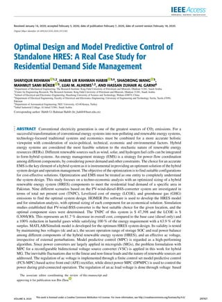 Received January 16, 2020, accepted February 3, 2020, date of publication February 7, 2020, date of current version February 18, 2020.
Digital Object Identifier 10.1109/ACCESS.2020.2972302
Optimal Design and Model Predictive Control of
Standalone HRES: A Real Case Study for
Residential Demand Side Management
SHAFIQUR REHMAN 1,2, HABIB UR RAHMAN HABIB 3,4, SHAORONG WANG 3,
MAHMUT SAMI BÜKER 5, LUAI M. ALHEMS1,2, AND HASSAN ZUHAIR AL GARNI6
1Department of Mechanical Engineering, The Research Institute, King Fahd University of Petroleum and Minerals, Dhahran 31261, Saudi Arabia
2Center for Engineering Research, The Research Institute, King Fahd University of Petroleum and Minerals, Dhahran 31261, Saudi Arabia
3School of Electrical and Electronics Engineering, Huazhong University of Science and Technology, Wuhan 430074, China
4Department of Electrical Engineering, Faculty of Electrical and Electronics Engineering, University of Engineering and Technology Taxila, Taxila 47050,
Pakistan
5Department of Aeronautical Engineering, NEU University, 42140 Konya, Turkey
6Jubail Industrial College, Al Jubail 31961, Saudi Arabia
Corresponding author: Habib Ur Rahman Habib (hr_habib@hust.edu.cn)
ABSTRACT Conventional electricity generation is one of the greatest sources of CO2 emissions. For a
successful transformation of conventional energy systems into non-polluting and renewable energy systems,
technology-focused traditional systems and economics must be combined for a more accurate holistic
viewpoint with consideration of socio-political, technical, economic and environmental factors. Hybrid
energy systems are considered the most feasible solution to the stochastic nature of renewable energy
resources (RERs). Different renewable sources such as wind, solar, and hydrogen fuel cells can be integrated
to form hybrid systems. An energy management strategy (EMS) is a strategy for power flow coordination
among different components, by considering power demand and other constraints. The choice for an accurate
EMS is the key element of a hybrid system as it is instrumental in providing an optimum solution of the hybrid
system design and operation management. The objective of the optimization is to find suitable configurations
for cost-effective solutions. Optimization and EMS must be treated as one entity to completely understand
the system design. This study focuses on a techno-economic analysis with an optimized sizing of a hybrid
renewable energy system (HRES) components to meet the residential load demand of a specific area in
Pakistan. Nine different scenarios based on the PV-wind-diesel-BSS-converter system are investigated in
terms of total net present cost (TNPC), Levelized cost of energy (LCOE), and greenhouse gas (GHG)
emissions to find the optimal system design. HOMER Pro software is used to develop the HRES model
and for simulation analysis, with optimal sizing of each component for an economical solution. Simulation
studies established that PV-wind-BSS-converter is the best suitable choice for the given location, and the
optimal component sizes were determined. The TNPC of this system is $ 47,398 and the LCOE is $
0.309/kWh. This represents an 81.7 % decrease in overall cost, compared to the base case (diesel only) and
a 100% reduction in harmful gases while satisfying 100 % of the energy requirement with a 63.9 % of the
surplus. MATLAB/Simulink model is developed for the optimum HRES system design. Its validity is tested
by maintaining bus voltages (dc and ac), the secure operation range of storage SOC and real power balance
among different components of the hybrid renewable energy system (HRES), and an effective ac voltage,
irrespective of external perturbations. Model predictive control (MPC) is regarded as a high-performing
algorithm. Since power converters are largely applied in microgrids (MGs), the problem formulation with
MPC for a reconfigurable bidirectional voltage source converter (VSC) is applied in this work for hybrid
MG. The inevitable fluctuations due to the linear and non-linear loads and the nature of renewable sources are
addressed. The regulation of ac voltage is implemented through a finite control set model predictive control
(FCS-MPC) based active front end (AFE) rectifier, while direct power MPC (DPMPC) is used to control the
power during grid-connected operation. The regulation of an ac load voltage is done through voltage based
The associate editor coordinating the review of this manuscript and
approving it for publication was Bin Zhou .
VOLUME 8, 2020
This work is licensed under a Creative Commons Attribution 4.0 License. For more information, see http://creativecommons.org/licenses/by/4.0/
29767
 