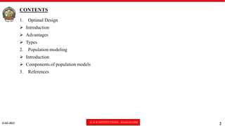 11-02-2023 © R R INSTITUTIONS , BANGALORE
2
CONTENTS
1. Optimal Design
 Introduction
 Advantages
 Types
2. Population modeling
 Introduction
 Components of population models
3. References
 