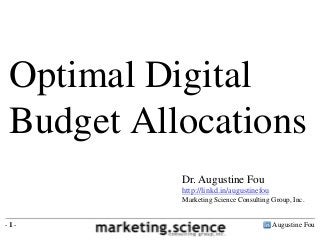 Optimal Digital
 Budget Allocations
           Dr. Augustine Fou
           http://linkd.in/augustinefou
           Marketing Science Consulting Group, Inc.


-1-                                       Augustine Fou
 