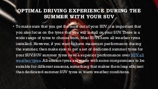 OPTIMAL DRIVING EXPERIENCE DURING THE
SUMMER WITH YOUR SUV•
• To make sure that you get the most out of your SUV, it is im...