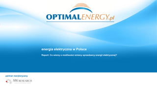 energia elektryczna w Polsce
                                  Raport: Co wiemy o możliwości zmiany sprzedawcy energii elektrycznej?




Raport: Co wiemy o możliwości zmiany sprzedawcy energii elektrycznej?
 partner merytoryczny:
 partner merytoryczny


                                                                                                          grudzień 2012
 
