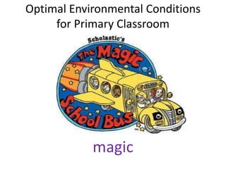 Optimal Environmental Conditions
     for Primary Classroom




            magic
 